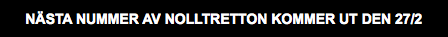 NÄSTA NUMMER AV NOLLTRETTON KOMMER UT DEN 27/2